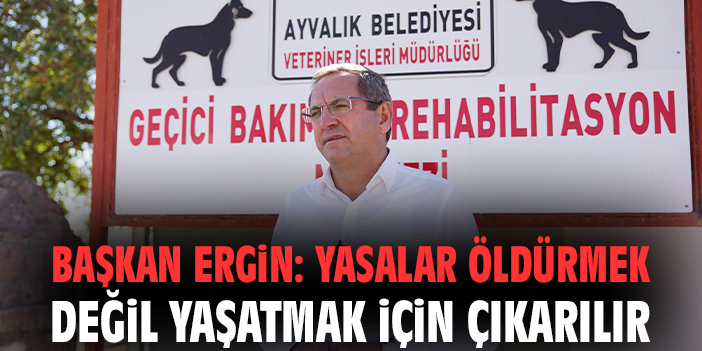 Başkan Ergin: Yasalar öldürmek değil yaşatmak için çıkarılır