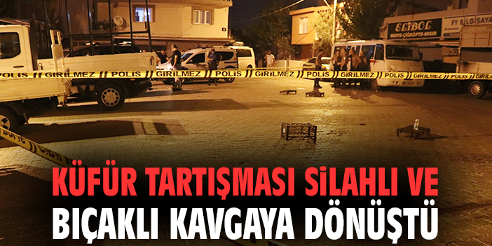 Küfür tartışması silahlı ve bıçaklı kavgaya dönüştü
