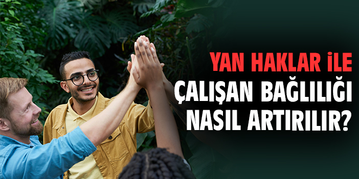 Yan haklar ile çalışan bağlılığı nasıl artırılır?