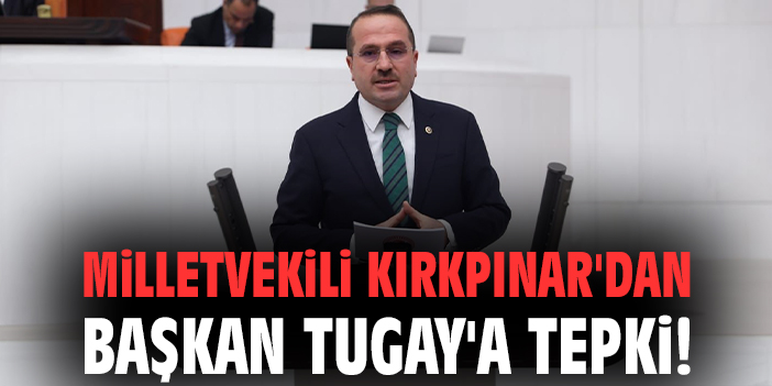 Milletvekili Kırkpınar'dan Başkan Tugay'a tepki!