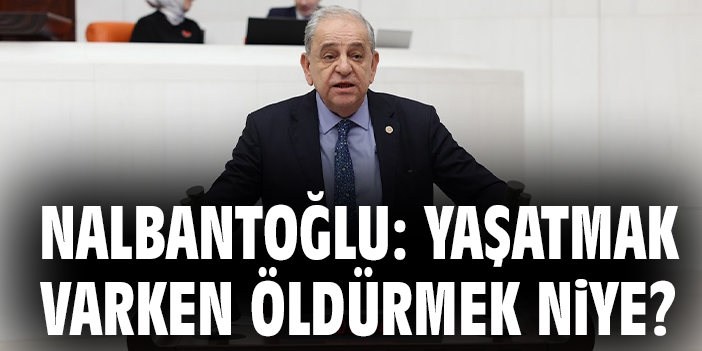 Nalbantoğlu: Yaşatmak varken öldürmek niye?
