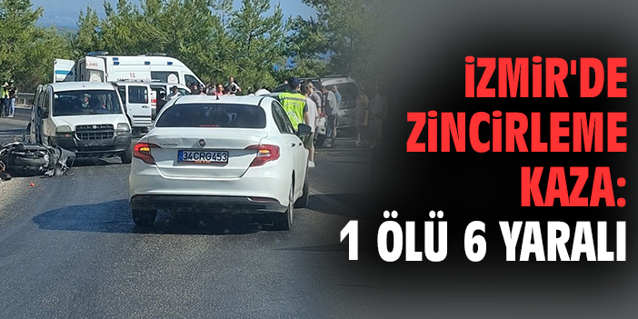 İzmir'de zincirleme kaza: 1 ölü 6 yaralı