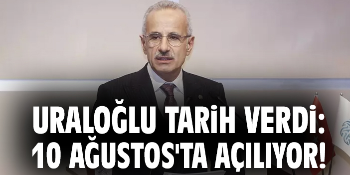 Uraloğlu tarih verdi: 10 Ağustos'ta açılıyor!