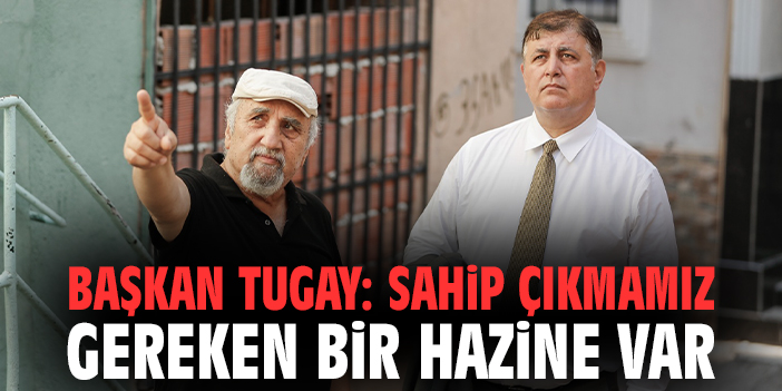 Başkan Tugay: Sahip çıkmamız gereken bir hazine var