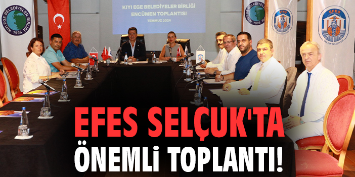 Efes Selçuk'ta önemli toplantı!
