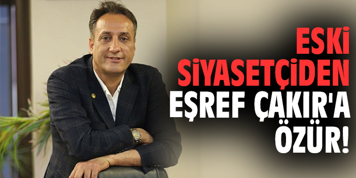 Eski siyasetçiden Eşref Çakır'a özür!