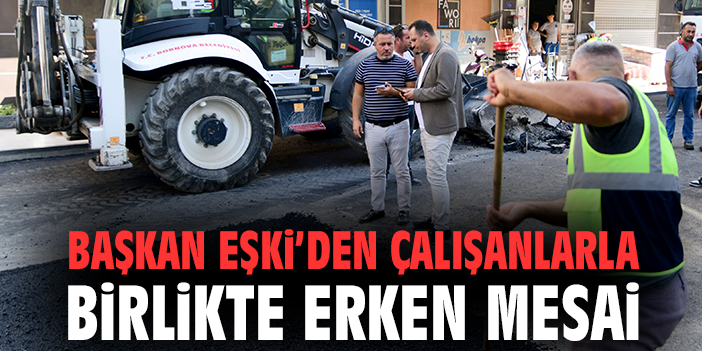 Başkan Eşki’den çalışanlarla birlikte erken mesai