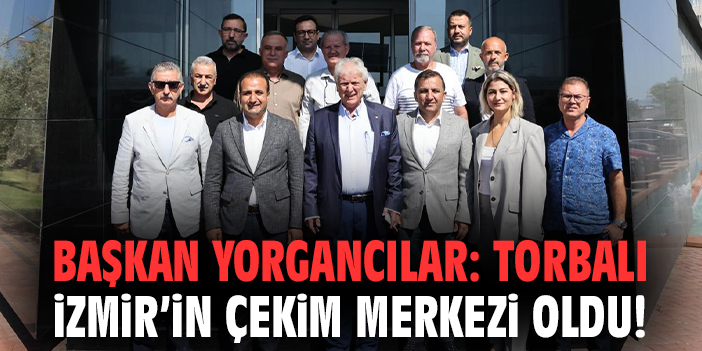Başkan Yorgancılar: Torbalı İzmir’in çekim merkezi oldu!