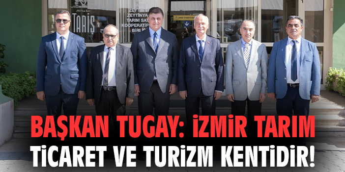 Başkan Tugay: İzmir tarım ticaret ve turizm kentidir!