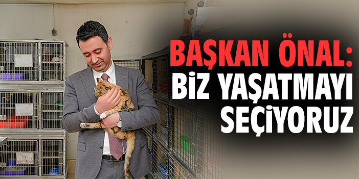 Başkan Önal: Biz yaşatmayı seçiyoruz