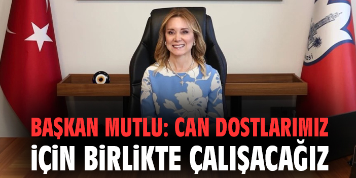 Başkan Mutlu: Can dostlarımız için birlikte çalışacağız