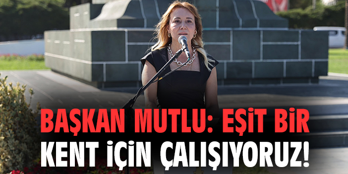 Başkan Mutlu: Eşit bir kent için çalışıyoruz!