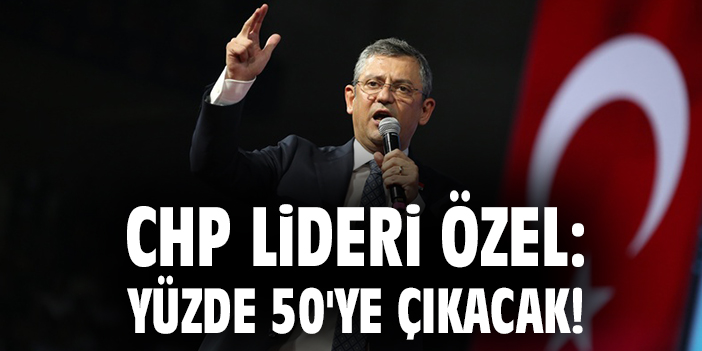 CHP Lideri Özel: Yüzde 50'ye çıkacak!