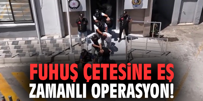 Fuhuş çetesine eş zamanlı operasyon!