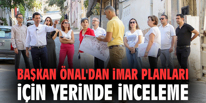 Başkan Önal'dan imar planları için yerinde inceleme