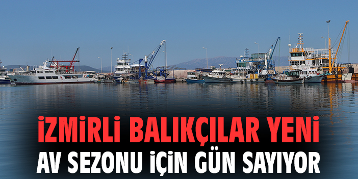 İzmirli balıkçılar yeni av sezonu için gün sayıyor