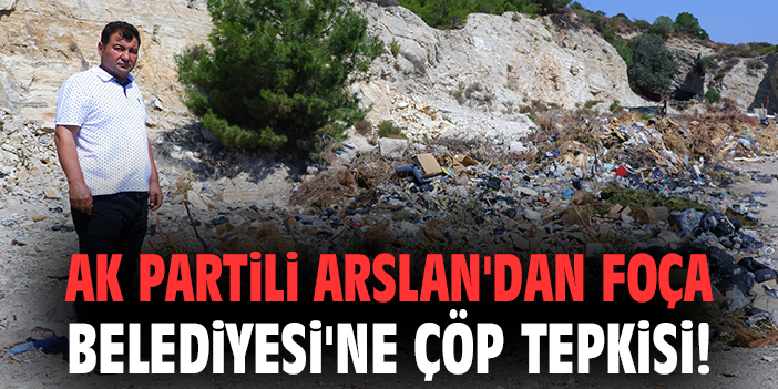 AK Partili Arslan'dan Foça Belediyesi'ne çöp tepkisi!