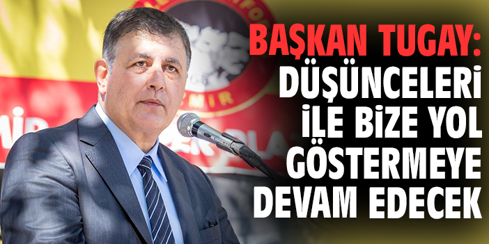 Başkan Tugay: Düşünceleri ile bize yol göstermeye devam edecek