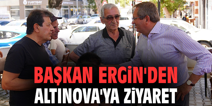 Başkan Ergin'den Altınova'ya ziyaret