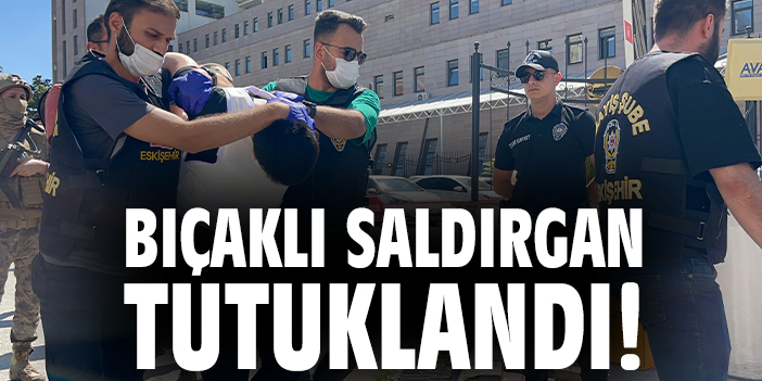 Bıçaklı saldırgan tutuklandı!
