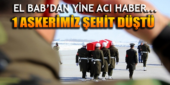 El Bab'dan acı haber geldi: 1 askerimiz şehit düştü