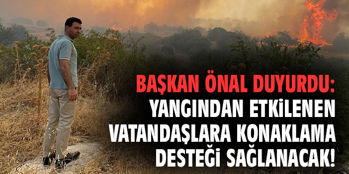 Başkan Önal duyurdu: Yangından etkilenen vatandaşlara konaklama desteği sağlanacak!