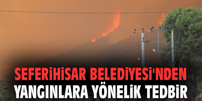 Seferihisar Belediyesi'nden yangınlara yönelik tedbir
