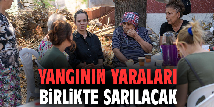 Yangının yaraları birlikte sarılacak