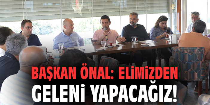 Başkan Önal: Elimizden geleni yapacağız!