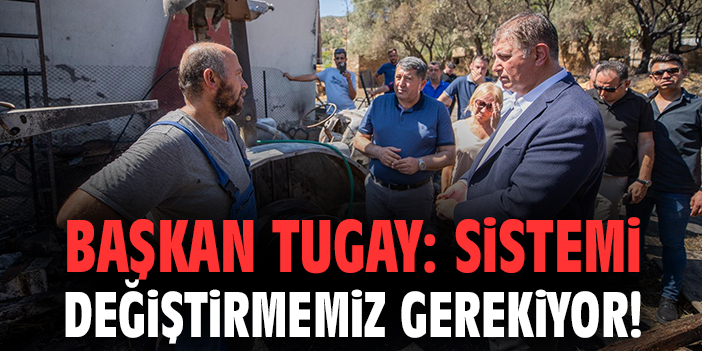 Başkan Tugay: Sistemi değiştirmemiz gerekiyor!