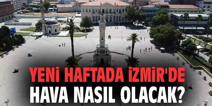 Yeni haftada İzmir'de hava nasıl olacak?