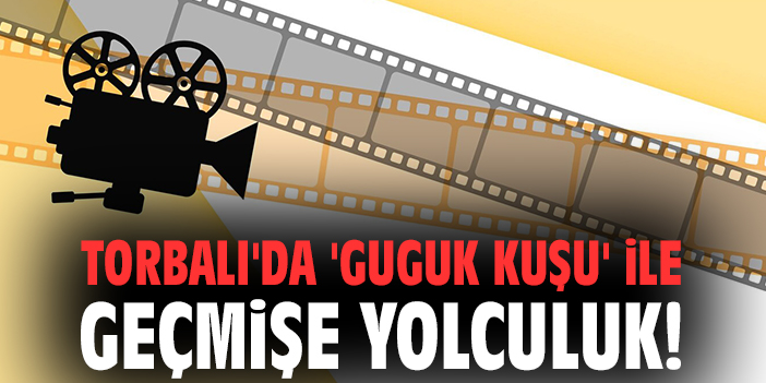 Torbalı'da 'Guguk Kuşu' ile geçmişe yolculuk!