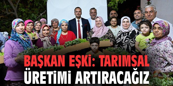 Başkan Eşki: Tarımsal üretimi artıracağız