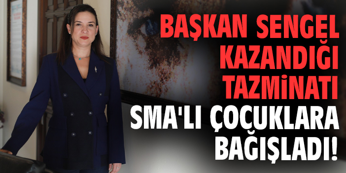 Başkan Sengel kazandığı tazminatı SMA'lı çocuklara bağışladı!