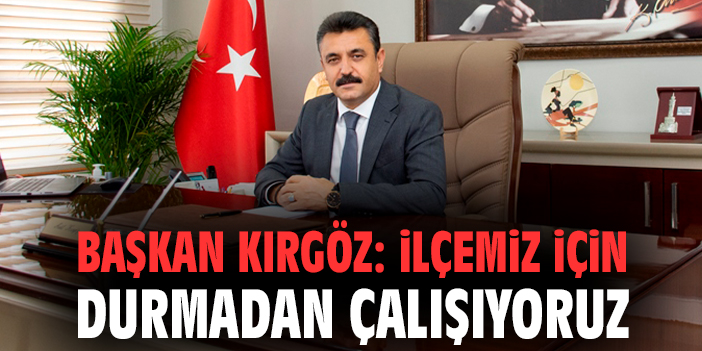 Başkan Kırgöz: İlçemiz için durmadan çalışıyoruz
