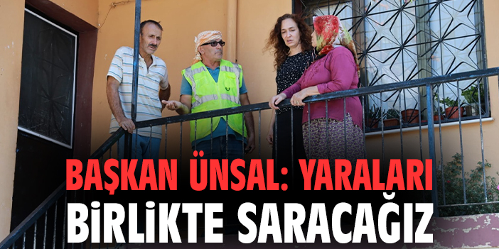 Başkan Ünsal: Yaraları birlikte saracağız