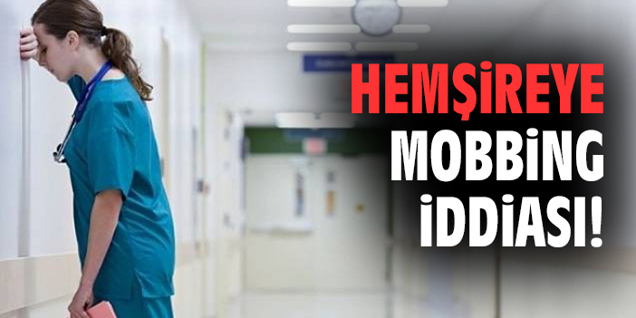 Hemşireye mobbing iddiası!