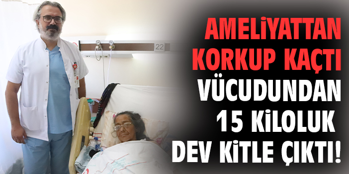Ameliyattan korkup kaçtı vücudundan 15 kiloluk dev kitle çıktı!