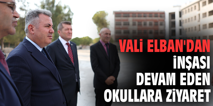 Vali Elban'dan inşası devam eden okullara ziyaret