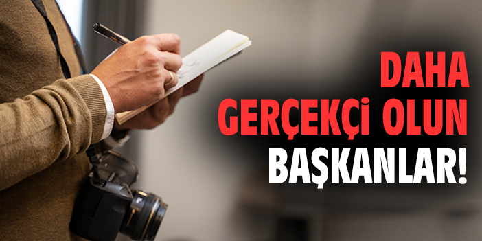 Daha gerçekçi olun başkanlar!