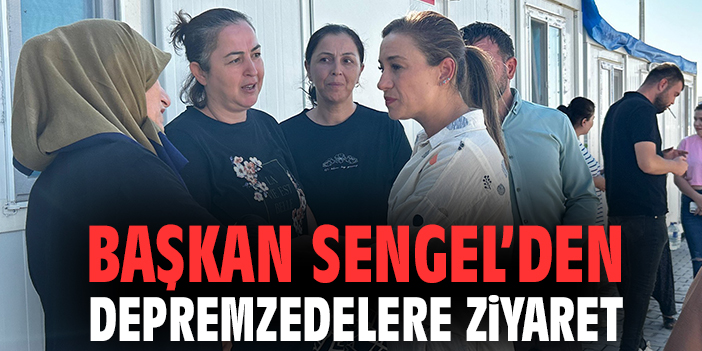 Başkan Sengel’den depremzedelere ziyaret