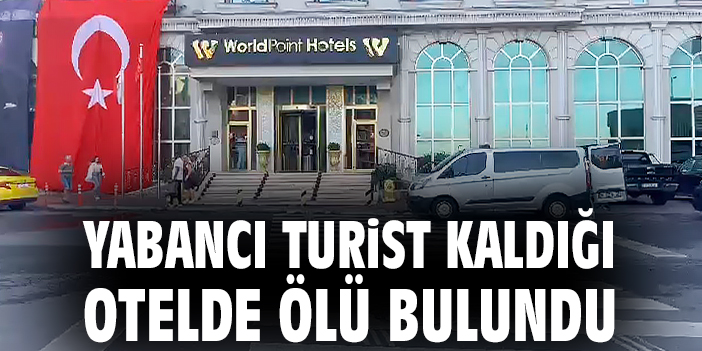 Yabancı turist kaldığı otelde ölü bulundu