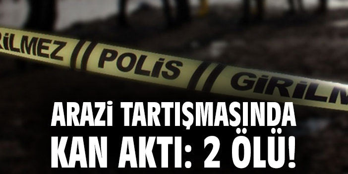 Arazi tartışmasında kan aktı: 2 ölü!