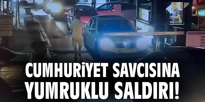 Cumhuriyet savcısına yumruklu saldırı!