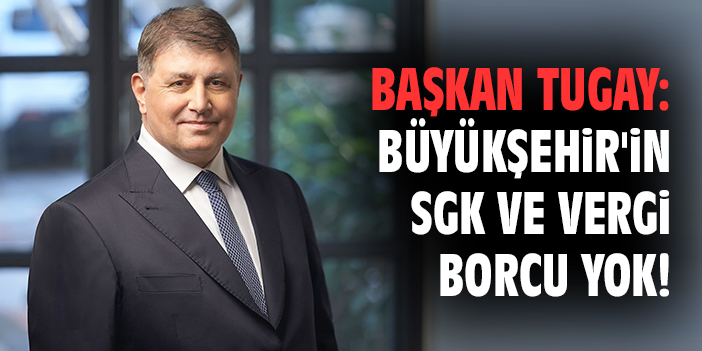 Başkan Tugay: Büyükşehir'in SGK ve vergi borcu yok!