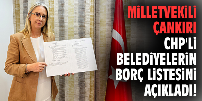 Milletvekili Çankırı CHP'li belediyelerin borç listesini açıkladı!
