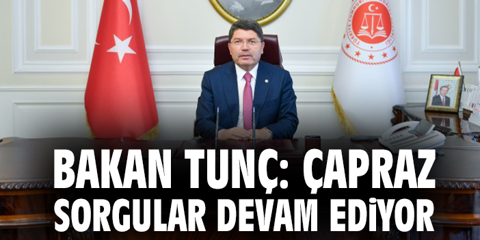 Bakan Tunç: Çapraz sorgular devam ediyor