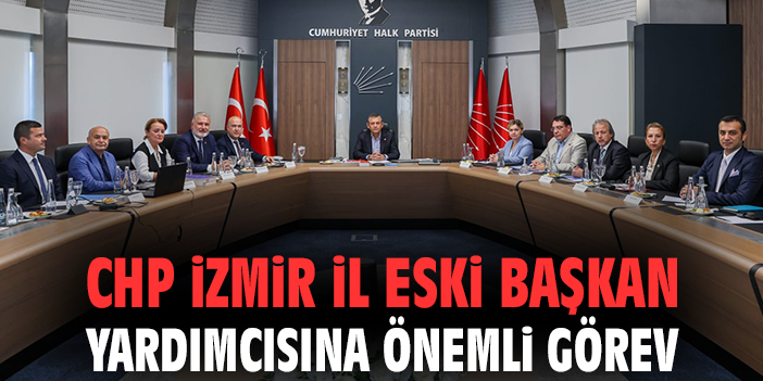 CHP İzmir İl Eski Başkan Yardımcısına önemli Görev