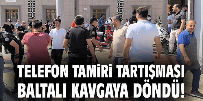 Telefon tamiri tartışması baltalı kavgaya döndü!