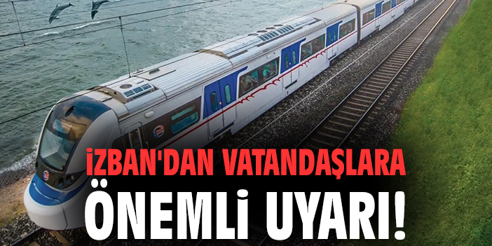 İZBAN'dan vatandaşlara önemli uyarı!